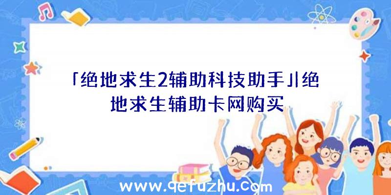 「绝地求生2辅助科技助手」|绝地求生辅助卡网购买